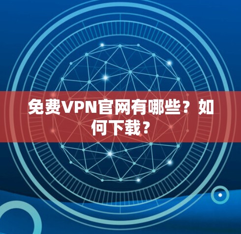 免费VPN官网有哪些？如何下载？