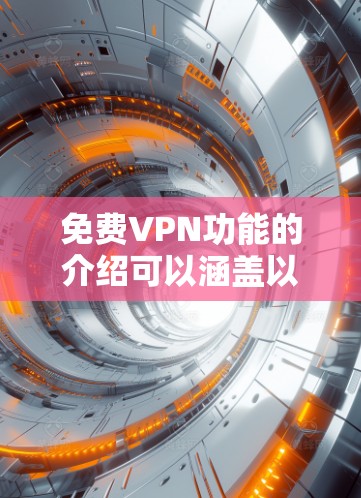 免费VPN功能的介绍可以涵盖以下主要方面