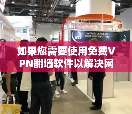 如果您需要使用免费VPN翻墙软件以解决网络问题，以下是一个有条理的建议