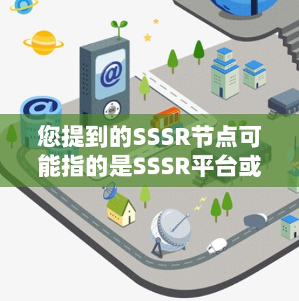 您提到的SSSR节点可能指的是SSSR平台或SSSR节点等术语。如果SSSR是某个特定平台或服务的名称,您可以通过以下步骤找到相关信息 您提到的SSSR节点可能指的是SSSR平台或SSSR节点等术语。如果SSSR是某个特定平台或服务的名称,您可以通过以下步骤找到相关信息