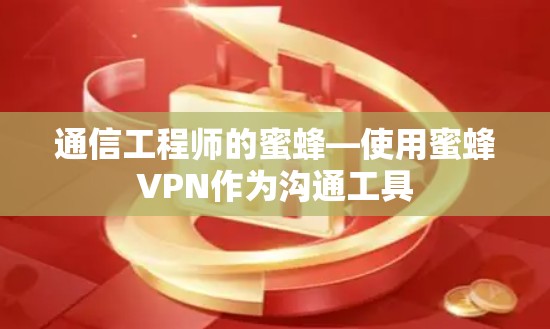 通信工程师的蜜蜂—使用蜜蜂VPN作为沟通工具