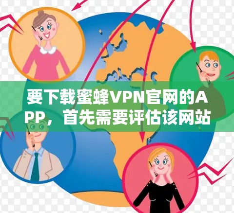 要下载蜜蜂VPN官网的APP,首先需要评估该网站的安全性。如果你不确定这个网站的安全性,建议先进行安全评估,避免下载未经验证的软件 要下载蜜蜂VPN官网的APP,首先需要评估该网站的安全性。如果你不确定这个网站的安全性,建议先进行安全评估,避免下载未经验证的软件