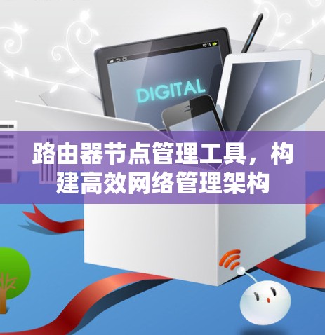 路由器节点管理工具，构建高效网络管理架构