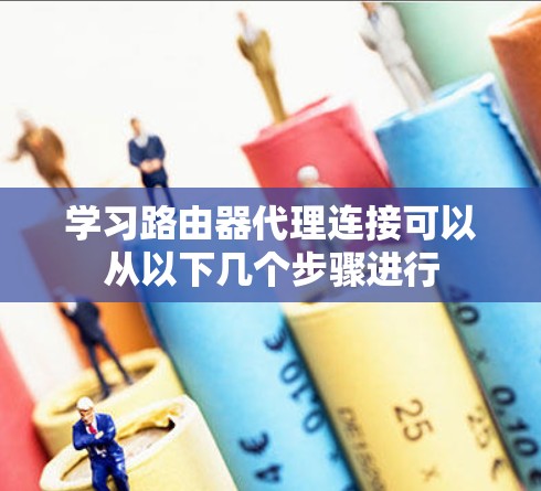 学习路由器代理连接可以从以下几个步骤进行