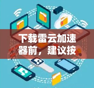 下载雷云加速器前，建议按照以下步骤进行
