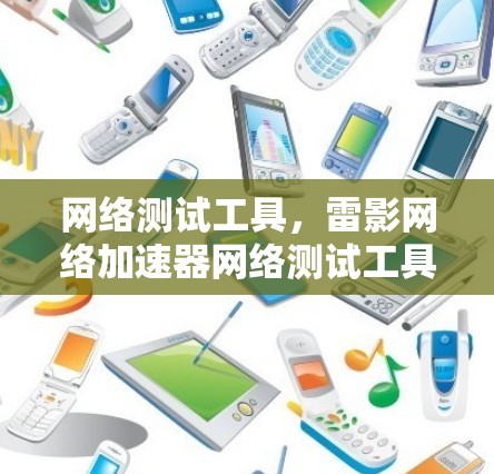 网络测试工具，雷影网络加速器网络测试工具