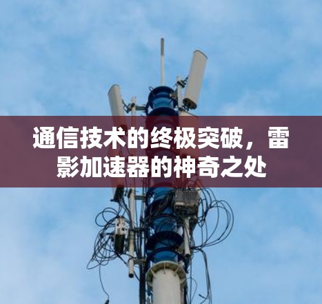 通信技术的终极突破,雷影加速器的神奇之处 通信技术的终极突破,雷影加速器的神奇之处