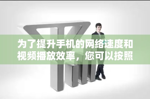 为了提升手机的网络速度和视频播放效率,您可以按照以下步骤操作 为了提升手机的网络速度和视频播放效率,您可以按照以下步骤操作