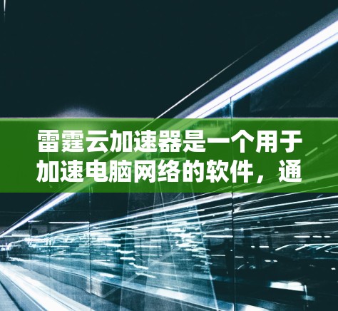 雷霆云加速器是一个用于加速电脑网络的软件，通常用于处理高速数据传输。如果您有需要，雷霆云加速器版本2.85是一个非常有用的工具，可以帮助您提升网络速度