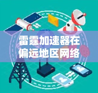 雷霆加速器在偏远地区网络连接通常较为稳定，但具体情况因地区而异。以下是一些关键点，帮助您更好地理解雷霆加速器的网络连接