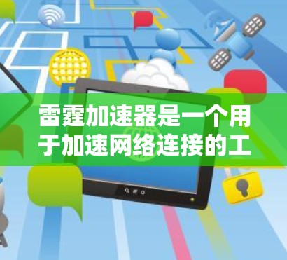 雷霆加速器是一个用于加速网络连接的工具，通常用于优化电脑性能和提高网络速度。以下是一些步骤和注意事项，帮助您顺利下载和使用雷霆加速器