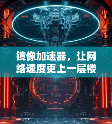 镜像加速器，让网络速度更上一层楼