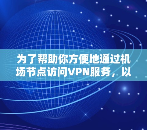 为了帮助你方便地通过机场节点访问VPN服务，以下是一些推荐的步骤和方法