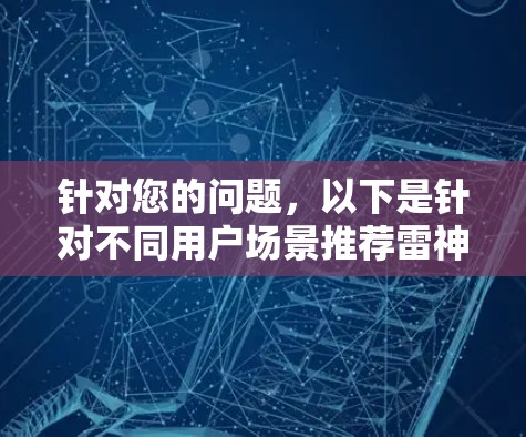 针对您的问题，以下是针对不同用户场景推荐雷神加速器的详细建议