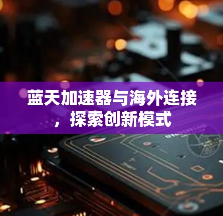 蓝天加速器与海外连接，探索创新模式