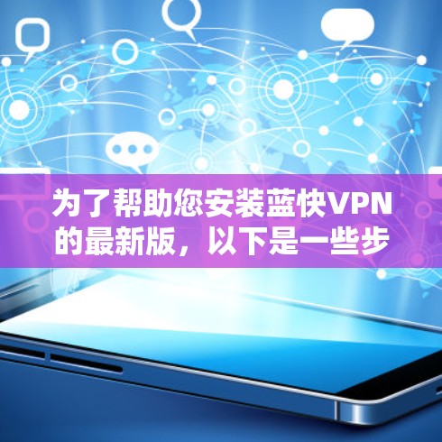 为了帮助您安装蓝快VPN的最新版，以下是一些步骤和建议
