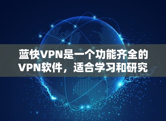 蓝快VPN是一个功能齐全的VPN软件，适合学习和研究。以下是使用蓝快VPN的步骤和提示