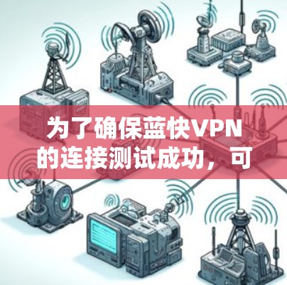 为了确保蓝快VPN的连接测试成功，可以按照以下步骤进行