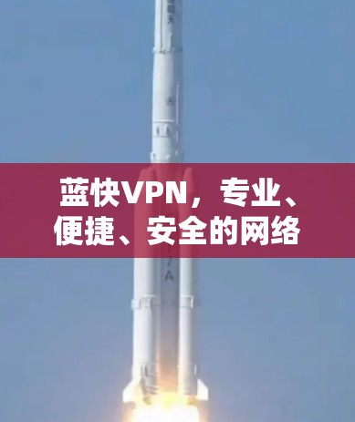 蓝快VPN，专业、便捷、安全的网络VPN服务