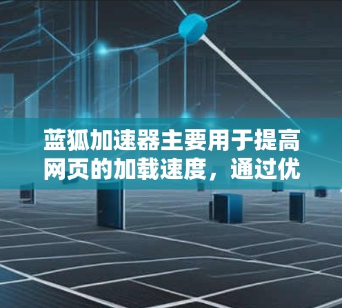 蓝狐加速器主要用于提高网页的加载速度，通过优化网页结构、减少加载时间以及提升性能。以下是一些使用蓝狐加速器的教程和步骤