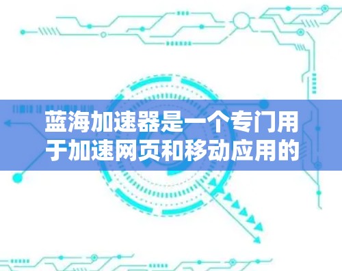 蓝海加速器是一个专门用于加速网页和移动应用的工具，可以帮助用户提升加载速度，减少等待时间。以下是使用蓝海加速器的教程