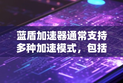 蓝盾加速器通常支持多种加速模式，包括高速模式。在高速模式下，蓝盾加速器会优先使用高速网络连接，以提高带宽利用率，同时也能在加速过程中减少延迟。以下是一些在蓝盾加速器中可以优化的配置