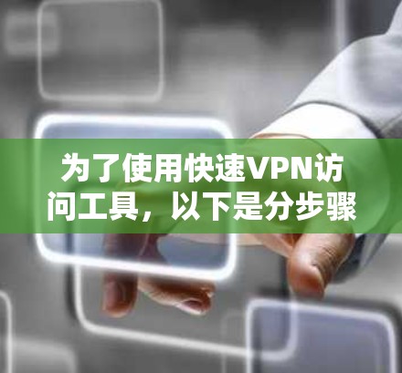 为了使用快速VPN访问工具，以下是分步骤的指南