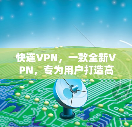 快连VPN，一款全新VPN，专为用户打造高效、安全的连接体验