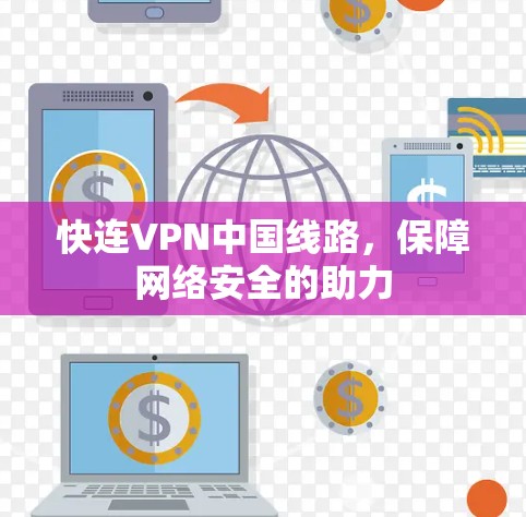 快连VPN中国线路，保障网络安全的助力