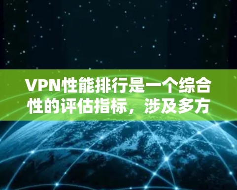 VPN性能排行是一个综合性的评估指标,涉及多方面的因素,旨在综合考虑安全性、带宽使用、延迟以及应用场景等。以下是对该排行的详细分析 VPN性能排行是一个综合性的评估指标,涉及多方面的因素,旨在综合考虑安全性、带宽使用、延迟以及应用场景等。以下是对该排行的详细分析