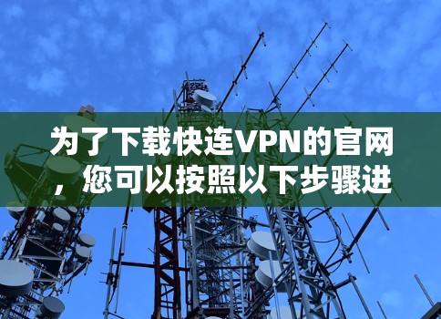 为了下载快连VPN的官网，您可以按照以下步骤进行