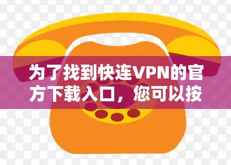 为了找到快连VPN的官方下载入口，您可以按照以下步骤操作
