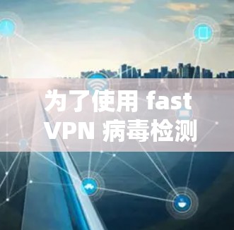 为了使用 fast VPN 病毒检测器来过滤恶意软件，您可以按照以下步骤操作