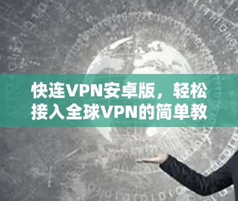 快连VPN安卓版，轻松接入全球VPN的简单教程