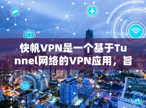 快帆VPN是一个基于Tunnel网络的VPN应用，旨在提供安全、便捷的网络访问体验。以下是一个详细的下载和安装指南，帮助您顺利使用快帆VPN