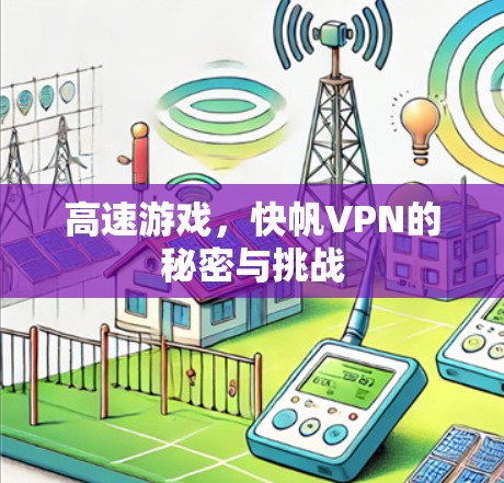 高速游戏，快帆VPN的秘密与挑战