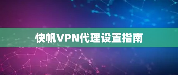 快帆VPN代理设置指南