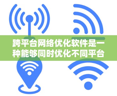 跨平台网络优化软件是一种能够同时优化不同平台设备网络的工具，旨在提高网络效率、降低成本并提升用户体验。以下是对该主题的分步说明
