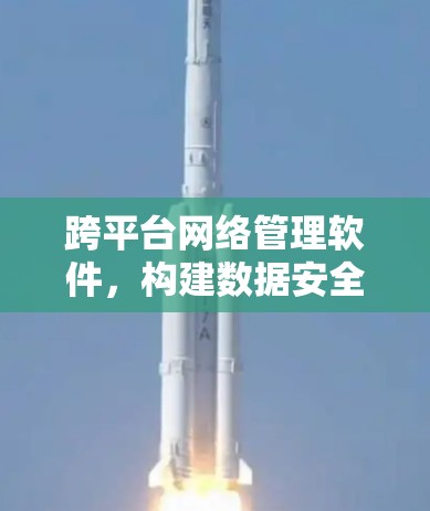 跨平台网络管理软件，构建数据安全新生态