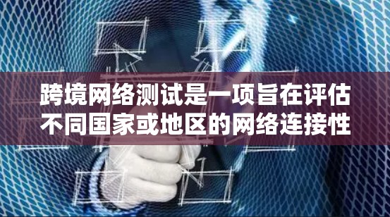 跨境网络测试是一项旨在评估不同国家或地区的网络连接性能的复杂测试过程。以下是对这一主题的详细总结