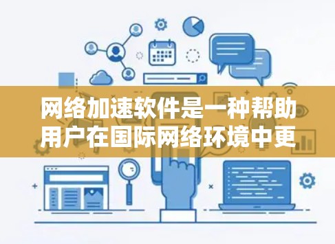 网络加速软件是一种帮助用户在国际网络环境中更快、更高效地下载和传输网络资源的工具。以下是对这一概念的详细分析