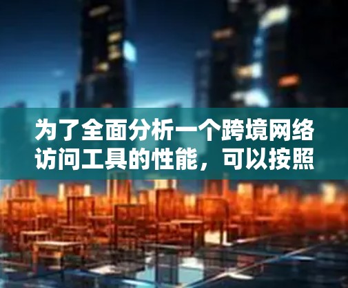 为了全面分析一个跨境网络访问工具的性能，可以按照以下步骤进行