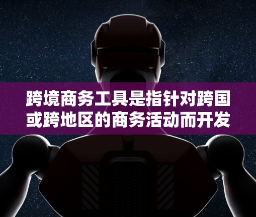跨境商务工具是指针对跨国或跨地区的商务活动而开发的工具，旨在帮助用户在跨国交易中管理财务、法律、风险管理等各个方面。以下是一些常见的跨境商务工具及其适用场景