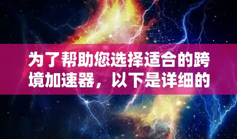 为了帮助您选择适合的跨境加速器，以下是详细的总结和推荐