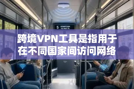 跨境VPN工具是指用于在不同国家间访问网络的 VPN 工具。这些工具可以帮助用户在旅行、商务或其他需要访问外国网络的情况下，安全地使用互联网。以下是一些常用的跨境VPN工具及其特点