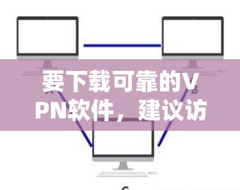 要下载可靠的VPN软件，建议访问以下可靠的网站，这些网站提供安全、合法的VPN服务