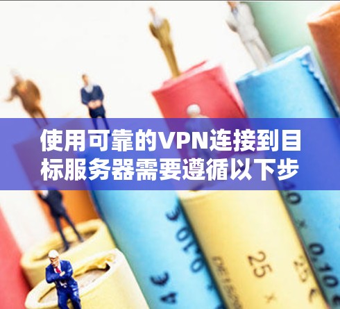 使用可靠的VPN连接到目标服务器需要遵循以下步骤