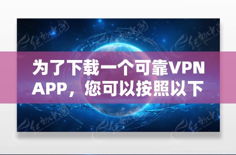 为了下载一个可靠VPNAPP，您可以按照以下步骤进行选择和下载