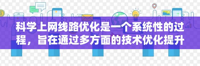 科学上网线路优化是一个系统性的过程，旨在通过多方面的技术优化提升网络性能，减少延迟并提高稳定性。以下是逐步的优化步骤和建议