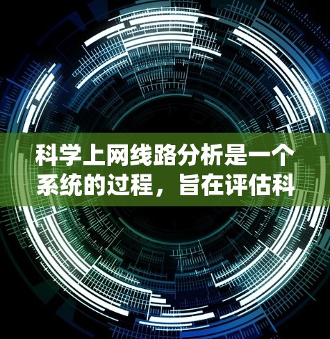科学上网线路分析是一个系统的过程，旨在评估科学领域网络的流量情况，帮助优化资源分配和提高用户体验。以下是详细的步骤和方法